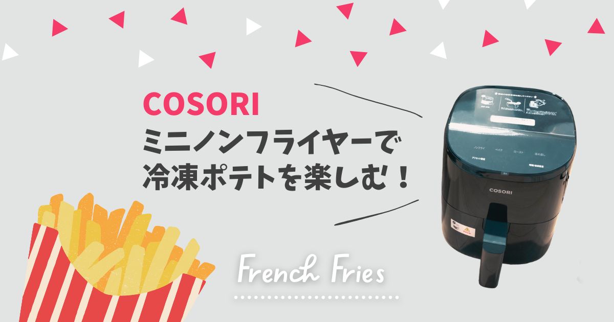 COSORIミニノンフライヤーで冷凍ポテトを楽しむ